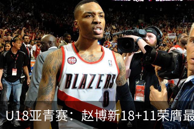 U18亚青赛：赵博新18+11荣膺最佳球员 中国男篮10分完胜中国台北